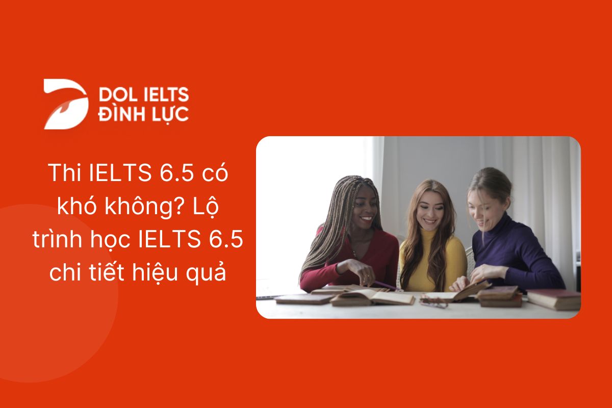 Thi IELTS 6.5 có khó không? Lộ trình học IELTS 6.5 chi tiết hiệu quả Thi IELTS 6.5 có khó không? Lộ trình học IELTS 6.5 chi tiết hiệu quả
