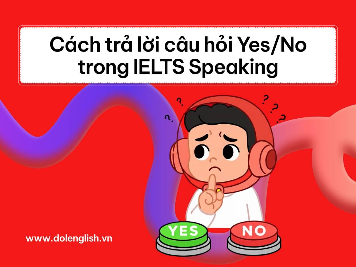 Cách trả lời câu hỏi Yes/No trong IELTS Speaking