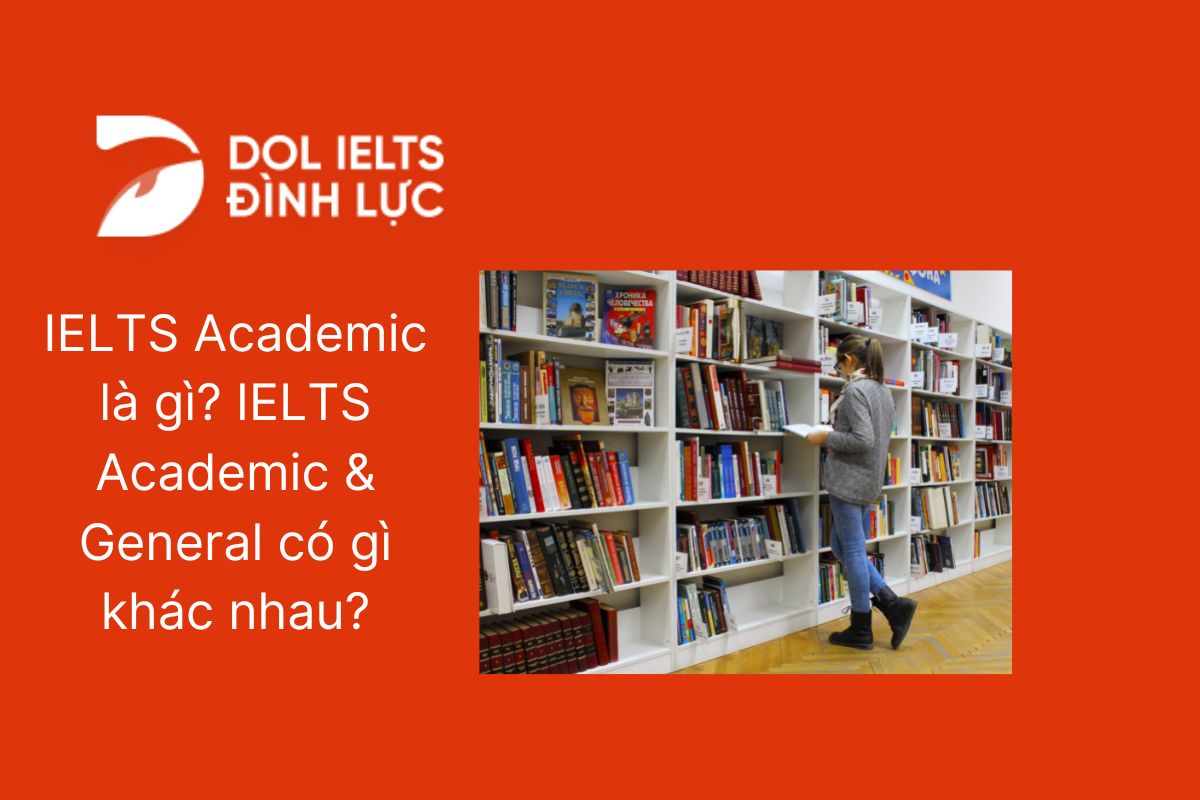 IELTS Academic là gì? IELTS Academic & General có gì khác nhau? IELTS Academic là gì? IELTS Academic & General có gì khác nhau?