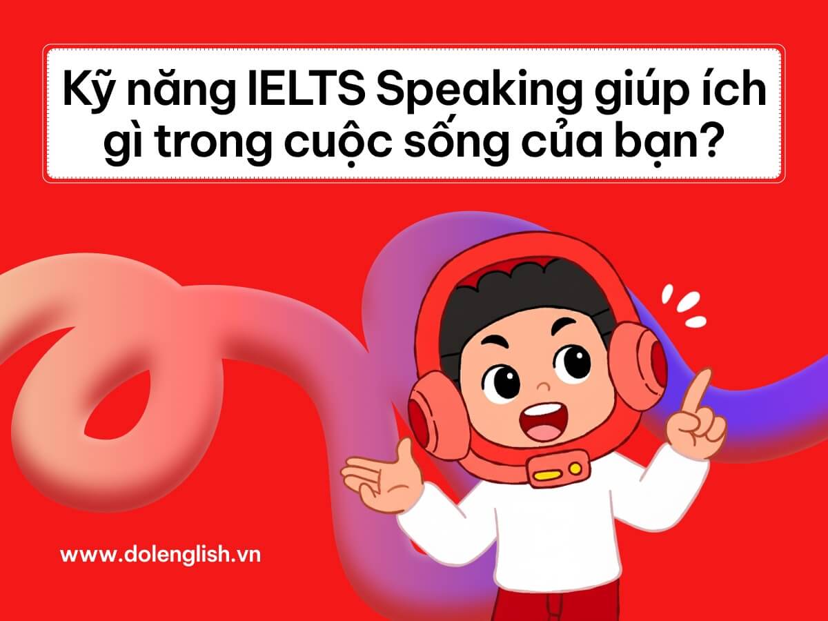 Kỹ năng IELTS Speaking giúp ích thế nào trong cuộc sống của bạn?